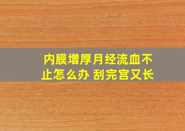 内膜增厚月经流血不止怎么办 刮完宫又长